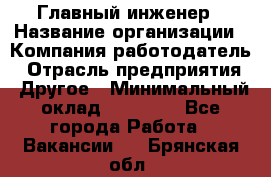 Главный инженер › Название организации ­ Компания-работодатель › Отрасль предприятия ­ Другое › Минимальный оклад ­ 45 000 - Все города Работа » Вакансии   . Брянская обл.